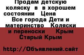 Продам детскую коляску 2в1 в хорошем состоянии › Цена ­ 5 500 - Все города Дети и материнство » Коляски и переноски   . Крым,Старый Крым